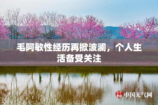 毛阿敏性经历再掀波澜，个人生活备受关注