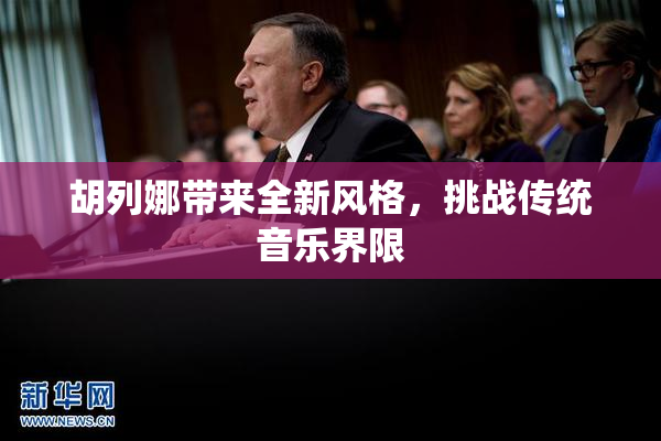 胡列娜带来全新风格，挑战传统音乐界限