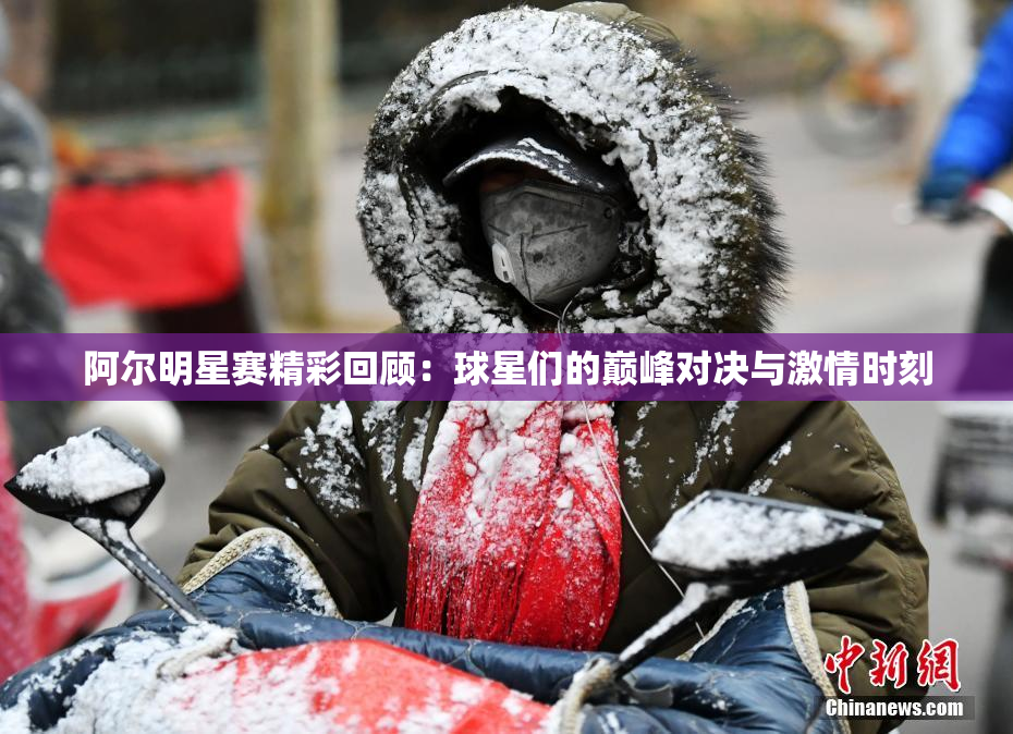 阿尔明星赛精彩回顾：球星们的巅峰对决与激情时刻