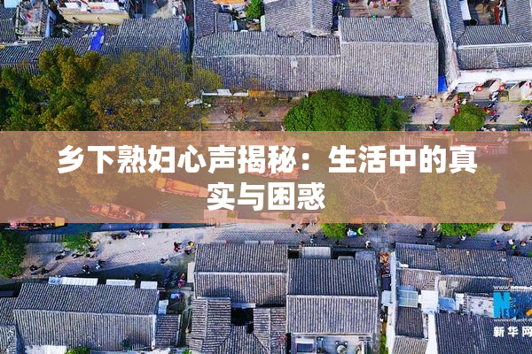 乡下熟妇心声揭秘：生活中的真实与困惑
