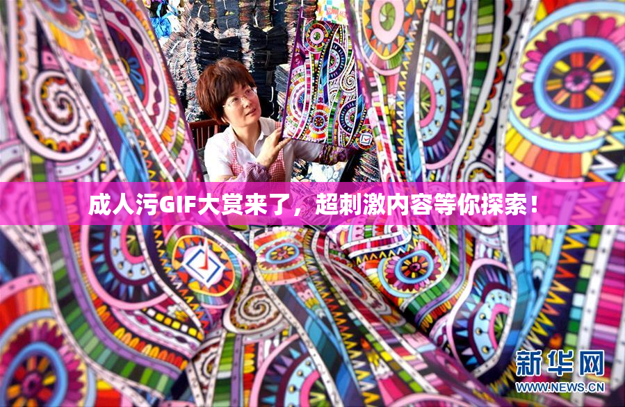 成人污GIF大赏来了，超刺激内容等你探索！