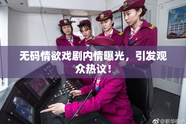 无码情欲戏剧内情曝光，引发观众热议！