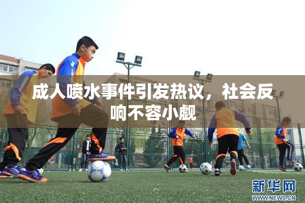 成人喷水事件引发热议，社会反响不容小觑