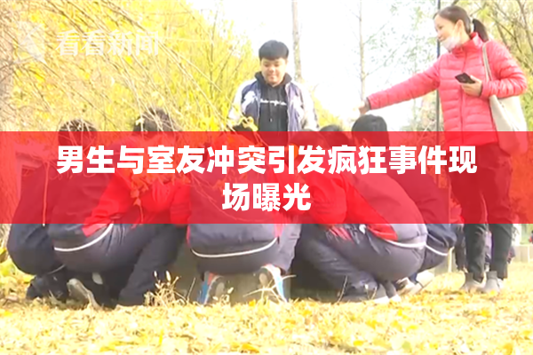 男生与室友冲突引发疯狂事件现场曝光