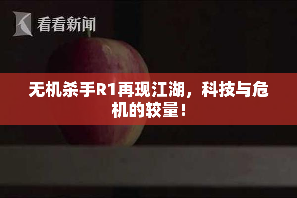 无机杀手R1再现江湖，科技与危机的较量！