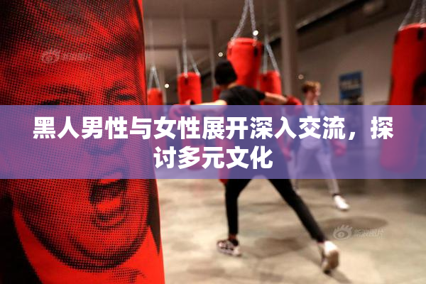 黑人男性与女性展开深入交流，探讨多元文化