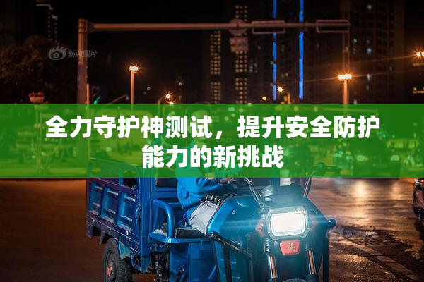 全力守护神测试，提升安全防护能力的新挑战