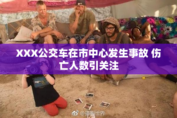 XXX公交车在市中心发生事故 伤亡人数引关注