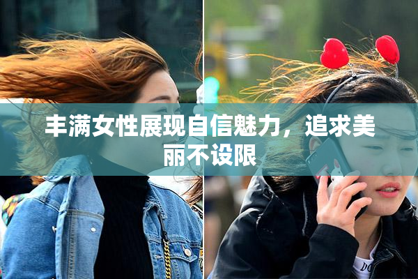 丰满女性展现自信魅力，追求美丽不设限