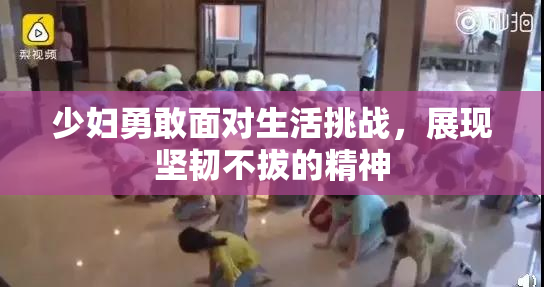 少妇勇敢面对生活挑战，展现坚韧不拔的精神