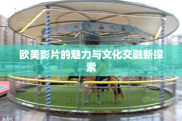 欧美影片的魅力与文化交融新探索