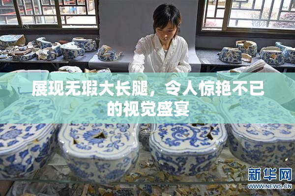 展现无瑕大长腿，令人惊艳不已的视觉盛宴