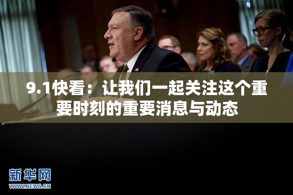 9.1快看：让我们一起关注这个重要时刻的重要消息与动态
