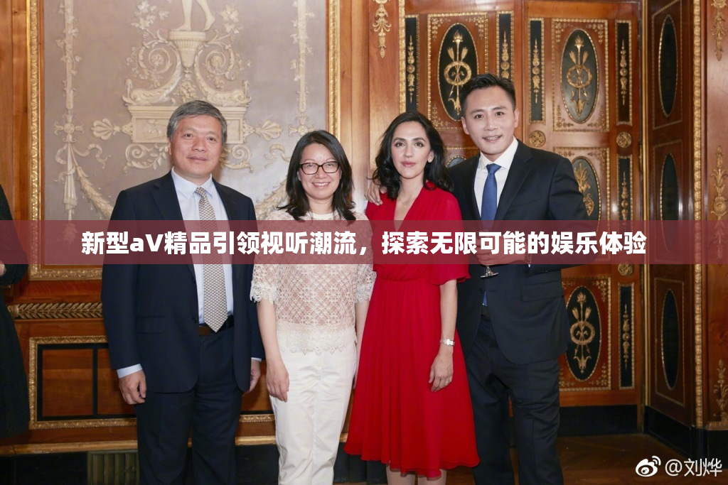 新型aV精品引领视听潮流，探索无限可能的娱乐体验