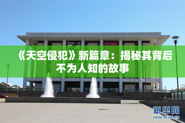 《天空侵犯》新篇章：揭秘其背后不为人知的故事