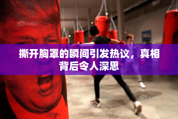 撕开胸罩的瞬间引发热议，真相背后令人深思