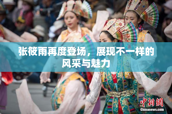 张筱雨再度登场，展现不一样的风采与魅力