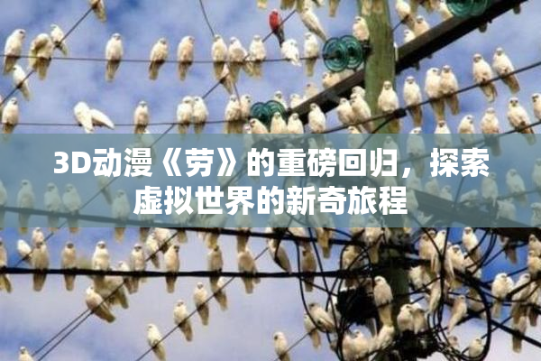 3D动漫《劳》的重磅回归，探索虚拟世界的新奇旅程