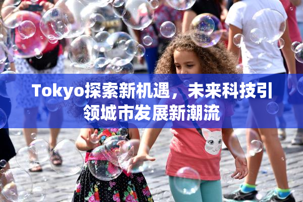 Tokyo探索新机遇，未来科技引领城市发展新潮流