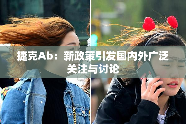 捷克Ab：新政策引发国内外广泛关注与讨论