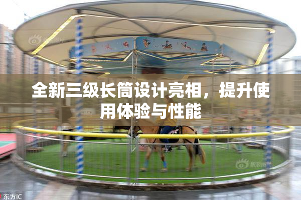 全新三级长筒设计亮相，提升使用体验与性能