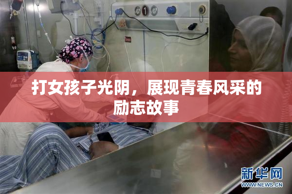 打女孩子光阴，展现青春风采的励志故事