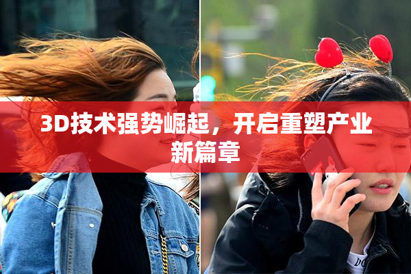 3D技术强势崛起，开启重塑产业新篇章