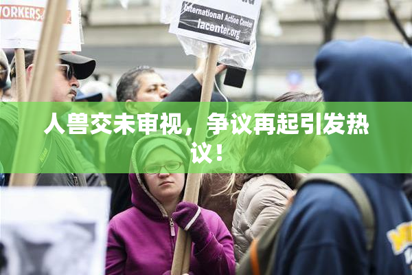 人兽交未审视，争议再起引发热议！
