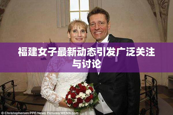 福建女子最新动态引发广泛关注与讨论