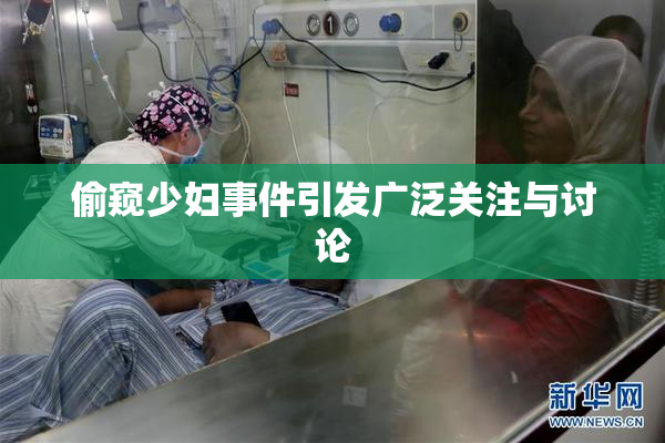 偷窥少妇事件引发广泛关注与讨论