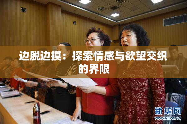 边脱边摸：探索情感与欲望交织的界限