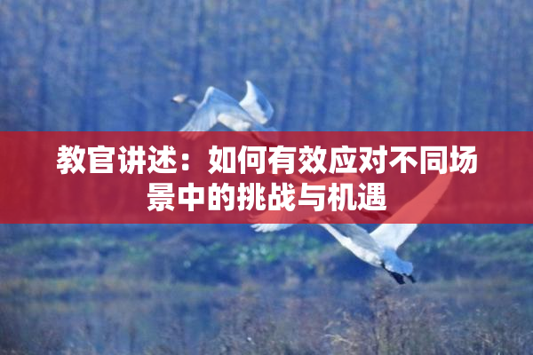 教官讲述：如何有效应对不同场景中的挑战与机遇