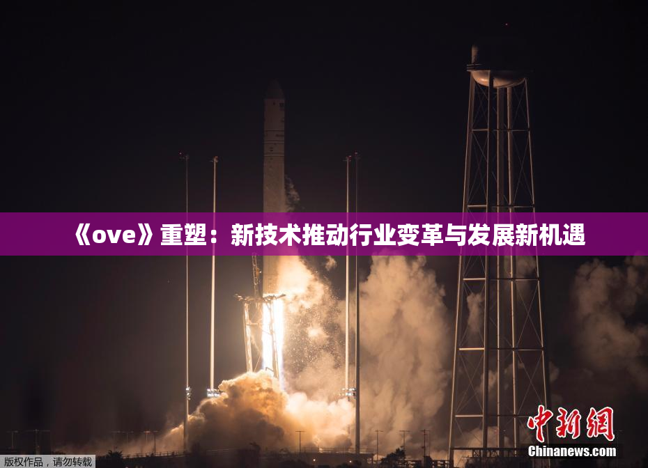 《ove》重塑：新技术推动行业变革与发展新机遇