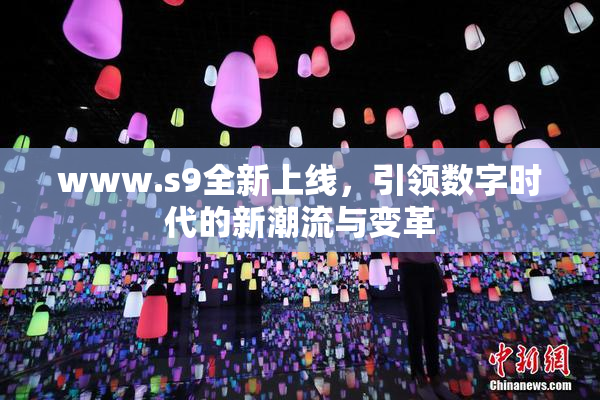 www.s9全新上线，引领数字时代的新潮流与变革