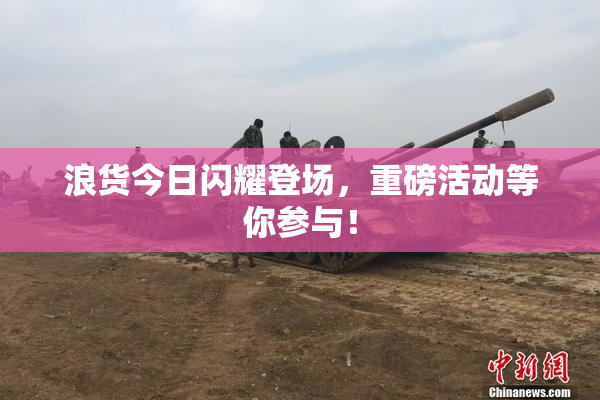 浪货今日闪耀登场，重磅活动等你参与！
