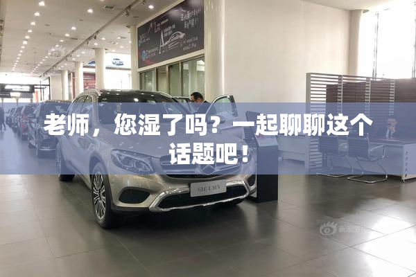 老师，您湿了吗？一起聊聊这个话题吧！