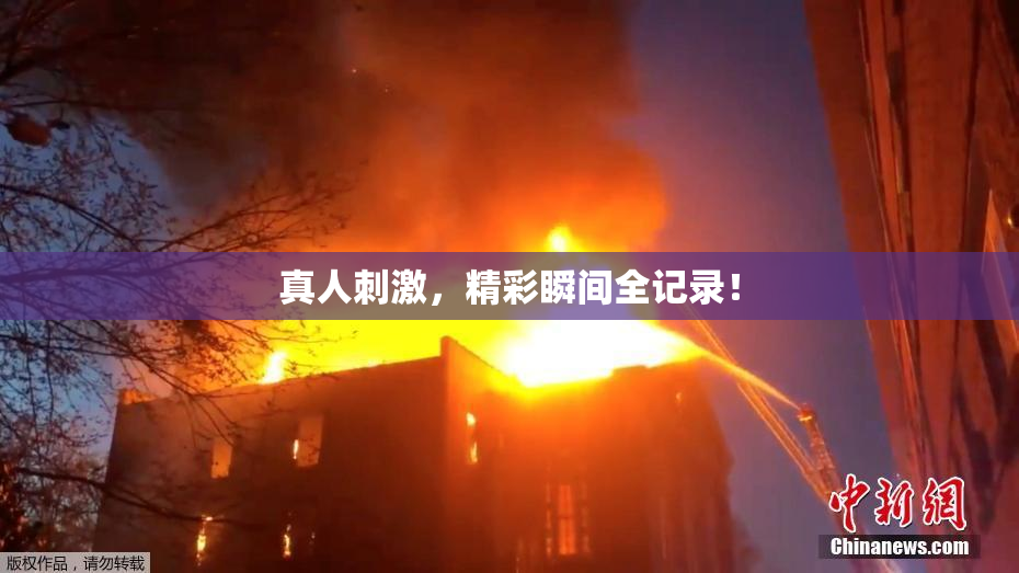 真人刺激，精彩瞬间全记录！