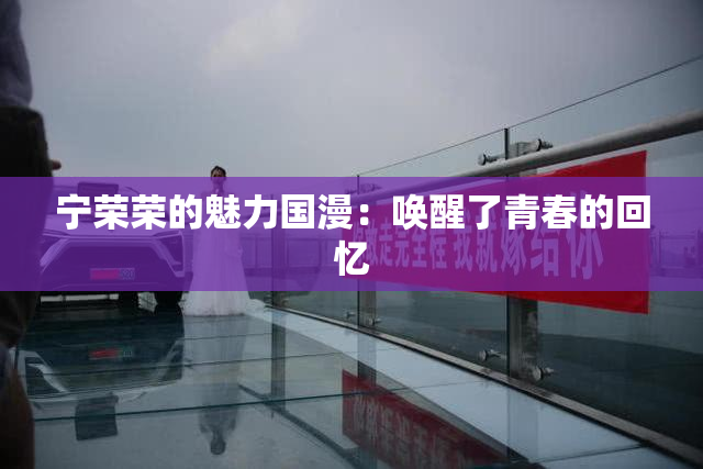 宁荣荣的魅力国漫：唤醒了青春的回忆