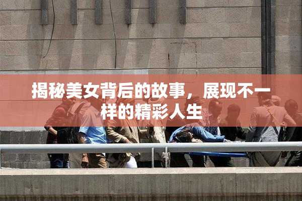 揭秘美女背后的故事，展现不一样的精彩人生