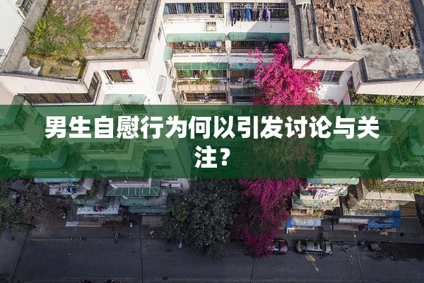 男生自慰行为何以引发讨论与关注？