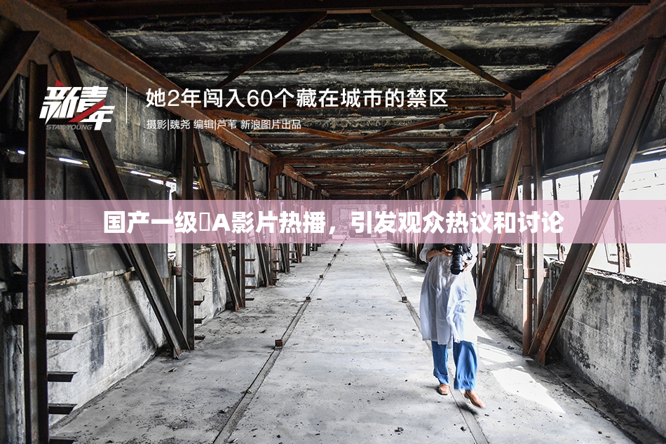 国产一级婬A影片热播，引发观众热议和讨论