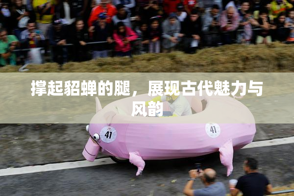 撑起貂蝉的腿，展现古代魅力与风韵