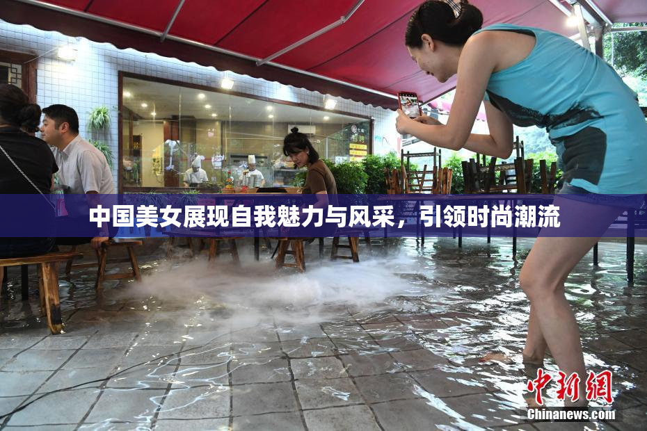 中国美女展现自我魅力与风采，引领时尚潮流