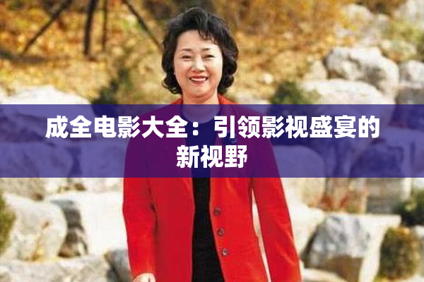 成全电影大全：引领影视盛宴的新视野