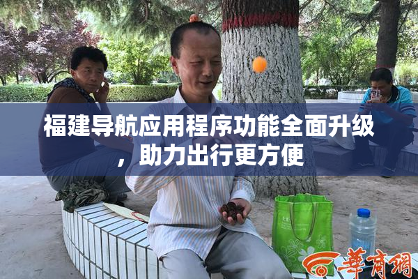 福建导航应用程序功能全面升级，助力出行更方便