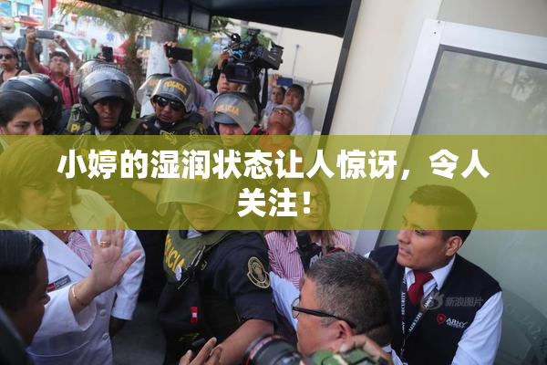 小婷的湿润状态让人惊讶，令人关注！
