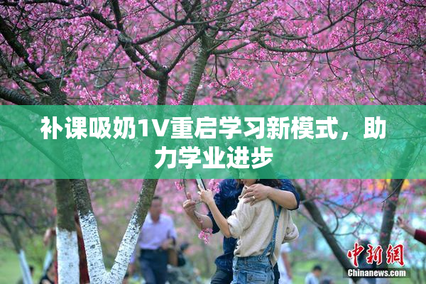 补课吸奶1V重启学习新模式，助力学业进步
