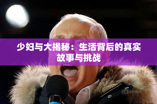 少妇与大揭秘：生活背后的真实故事与挑战