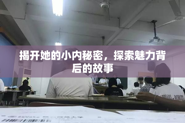 揭开她的小内秘密，探索魅力背后的故事