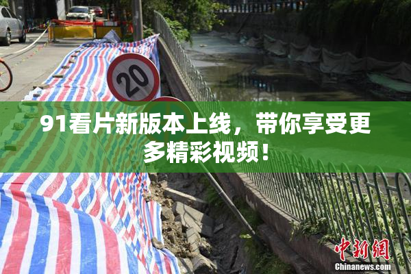 91看片新版本上线，带你享受更多精彩视频！